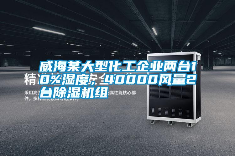 威海某大型化工企業(yè)兩臺10%濕度，40000風(fēng)量2臺除濕機組