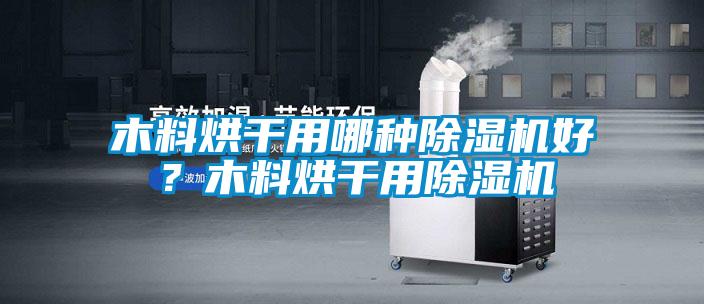 木料烘干用哪種除濕機好？木料烘干用除濕機