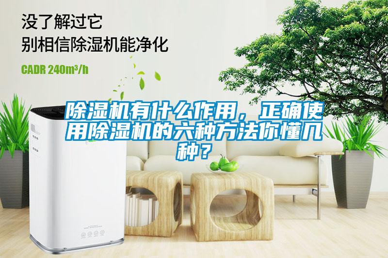 除濕機有什么作用，正確使用除濕機的六種方法你懂幾種？