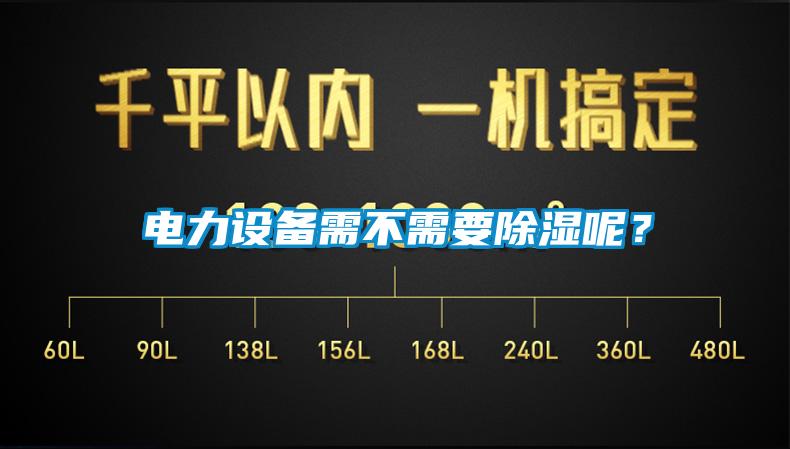 電力設(shè)備需不需要除濕呢？