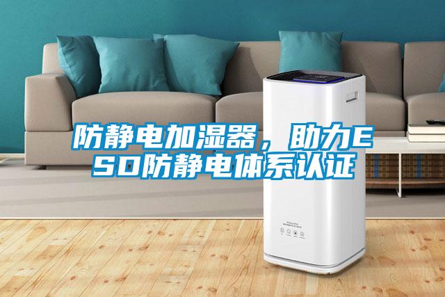 防靜電加濕器，助力ESD防靜電體系認(rèn)證