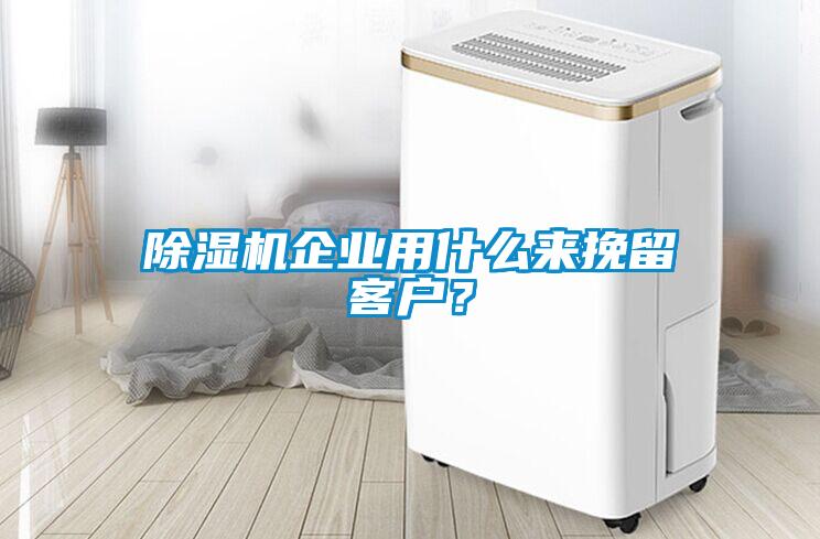 除濕機(jī)企業(yè)用什么來挽留客戶？