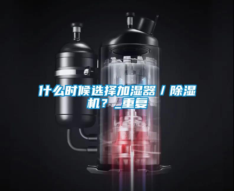 什么時候選擇加濕器／除濕機(jī)？_重復(fù)