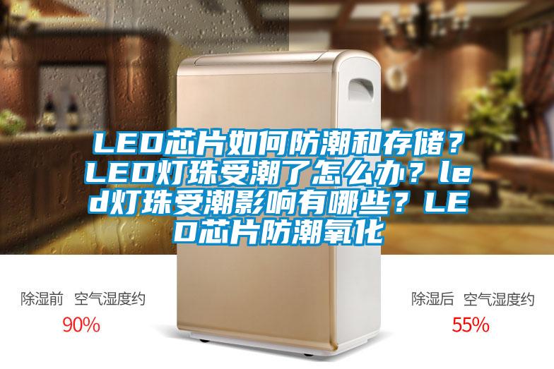 LED芯片如何防潮和存儲？LED燈珠受潮了怎么辦？led燈珠受潮影響有哪些？LED芯片防潮氧化