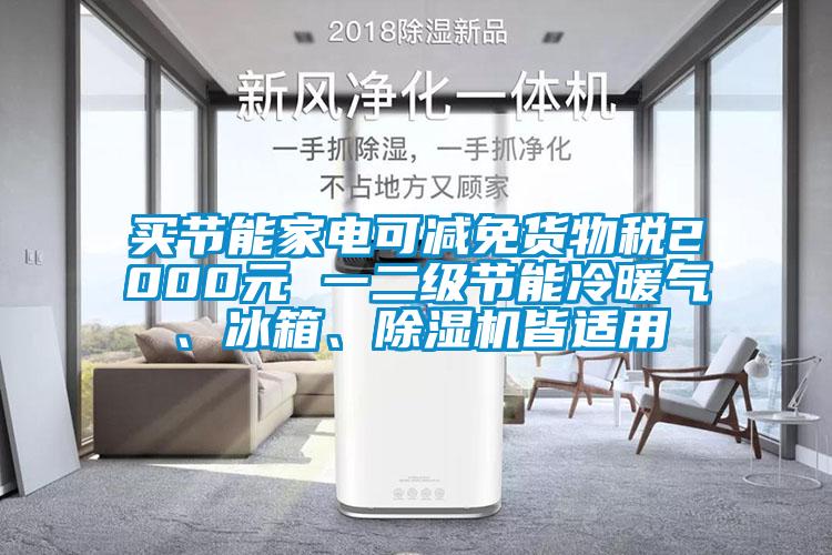 買節(jié)能家電可減免貨物稅2000元 一二級節(jié)能冷暖氣、冰箱、除濕機皆適用