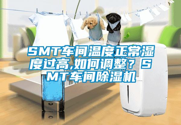 SMT車間溫度正常濕度過高,如何調(diào)整？SMT車間除濕機