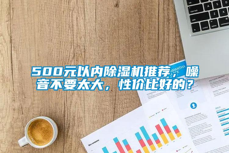 500元以內(nèi)除濕機推薦，噪音不要太大，性價比好的？