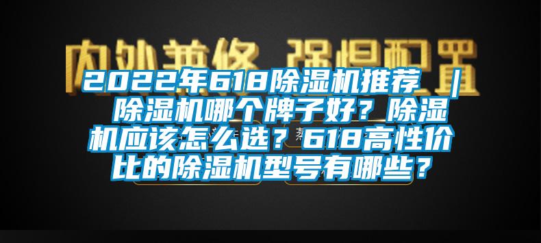 2022年618除濕機(jī)推薦 ｜ 除濕機(jī)哪個(gè)牌子好？除濕機(jī)應(yīng)該怎么選？618高性?xún)r(jià)比的除濕機(jī)型號(hào)有哪些？