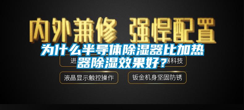 為什么半導體除濕器比加熱器除濕效果好？