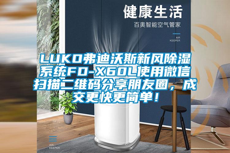 LUKO弗迪沃斯新風除濕系統(tǒng)FD-X60L使用微信掃描二維碼分享朋友圈，成交更快更簡單！