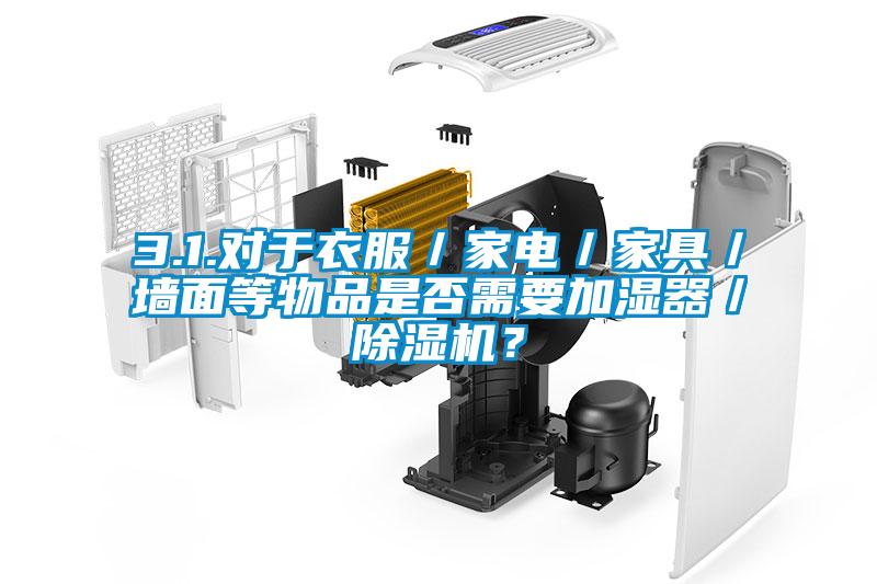 3.1.對于衣服／家電／家具／墻面等物品是否需要加濕器／除濕機？