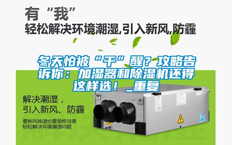 冬天怕被“干”醒？攻略告訴你：加濕器和除濕機(jī)還得這樣選！_重復(fù)