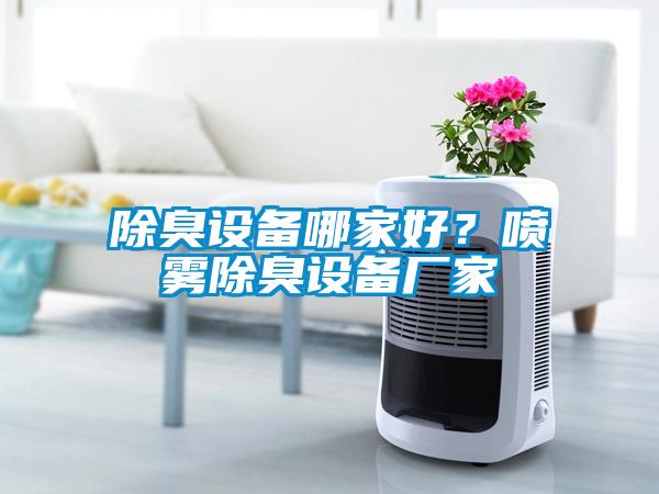 除臭設(shè)備哪家好？噴霧除臭設(shè)備廠家