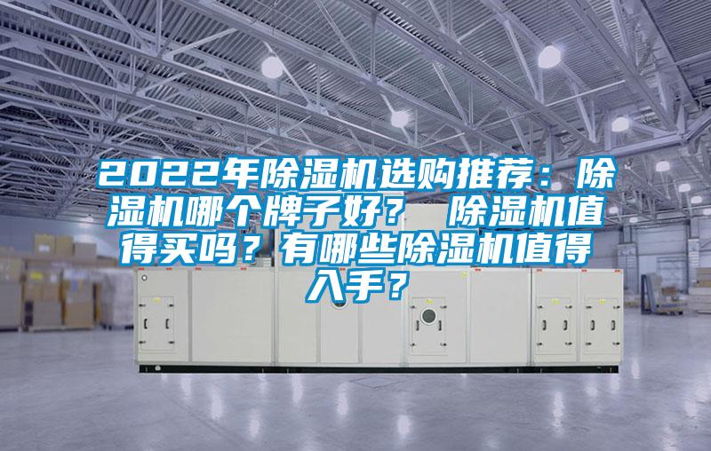 2022年除濕機(jī)選購?fù)扑]：除濕機(jī)哪個牌子好？ 除濕機(jī)值得買嗎？有哪些除濕機(jī)值得入手？