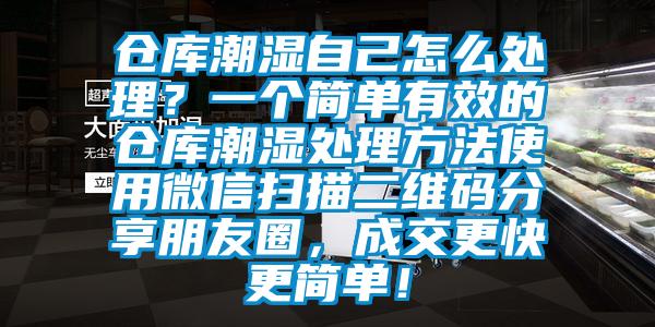 倉庫潮濕自己怎么處理？一個簡單有效的倉庫潮濕處理方法使用微信掃描二維碼分享朋友圈，成交更快更簡單！