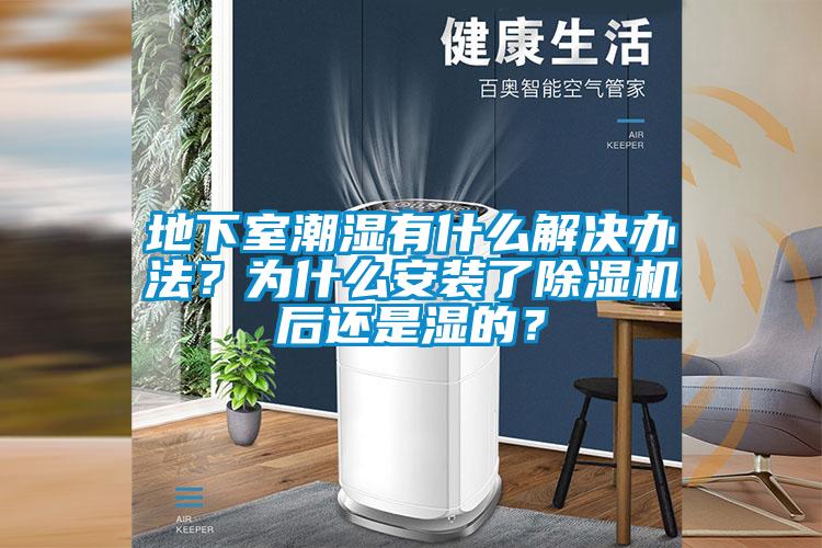 地下室潮濕有什么解決辦法？為什么安裝了除濕機(jī)后還是濕的？