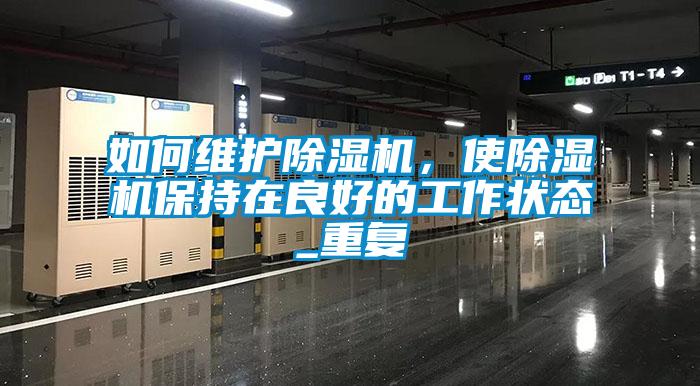 如何維護(hù)除濕機(jī)，使除濕機(jī)保持在良好的工作狀態(tài)_重復(fù)