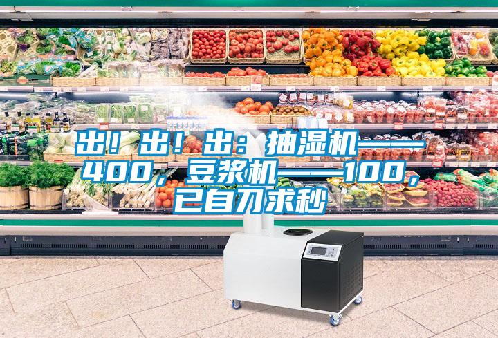 出！出！出：抽濕機(jī)——400，豆?jié){機(jī)——100，已自刀求秒