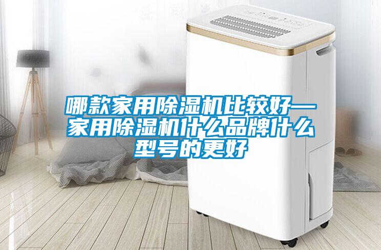 哪款家用除濕機比較好—家用除濕機什么品牌什么型號的更好