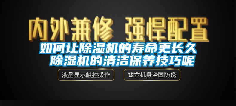 如何讓除濕機(jī)的壽命更長(zhǎng)久 除濕機(jī)的清潔保養(yǎng)技巧呢