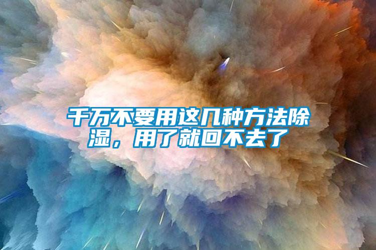 千萬不要用這幾種方法除濕，用了就回不去了