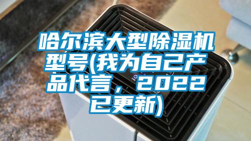 哈爾濱大型除濕機型號(我為自己產(chǎn)品代言，2022已更新)