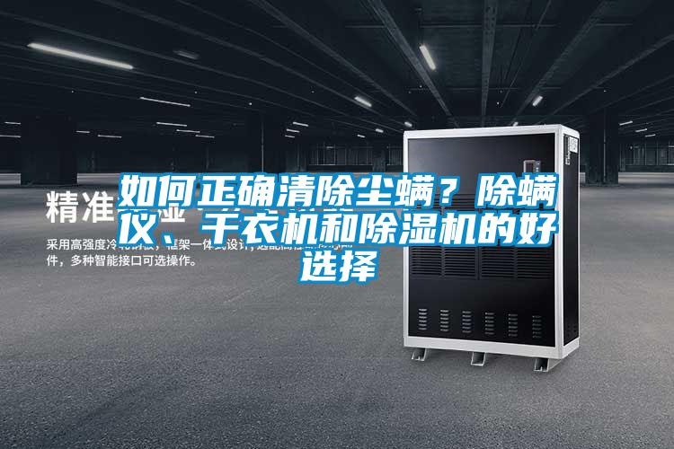 如何正確清除塵螨？除螨儀、干衣機(jī)和除濕機(jī)的好選擇