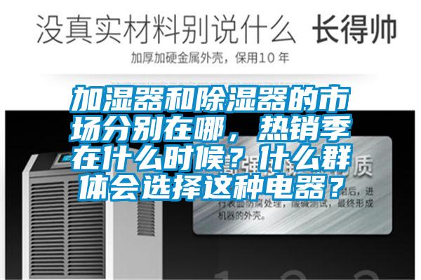 加濕器和除濕器的市場分別在哪，熱銷季在什么時候？什么群體會選擇這種電器？