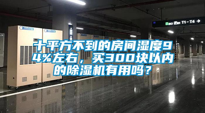 十平方不到的房間濕度94%左右，買300塊以內(nèi)的除濕機(jī)有用嗎？