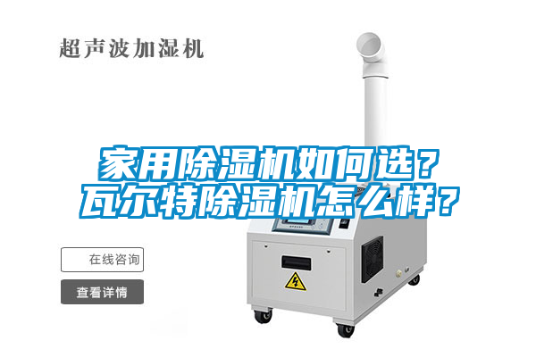 家用除濕機(jī)如何選？瓦爾特除濕機(jī)怎么樣？