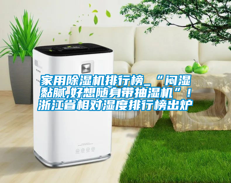 家用除濕機排行榜_“悶濕黏膩,好想隨身帶抽濕機”!浙江省相對濕度排行榜出爐