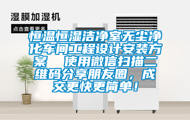 恒溫恒濕潔凈室無塵凈化車間工程設(shè)計安裝方案  使用微信掃描二維碼分享朋友圈，成交更快更簡單！