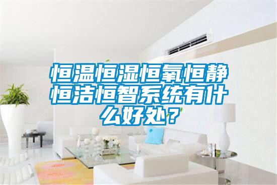 恒溫恒濕恒氧恒靜恒潔恒智系統(tǒng)有什么好處？