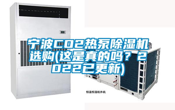 寧波CO2熱泵除濕機(jī)選購(這是真的嗎？2022已更新)