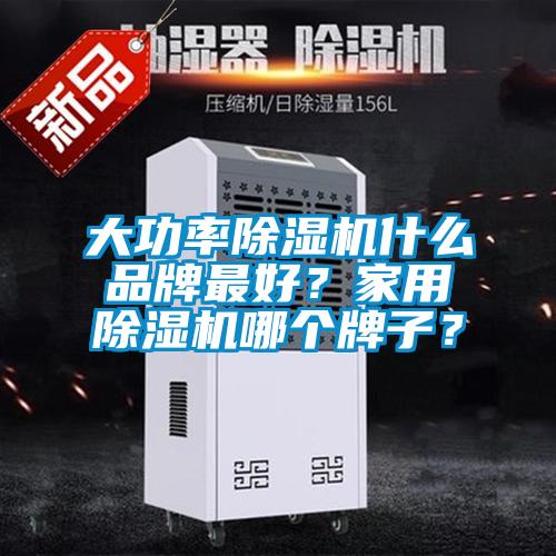 大功率除濕機什么品牌最好？家用除濕機哪個牌子？