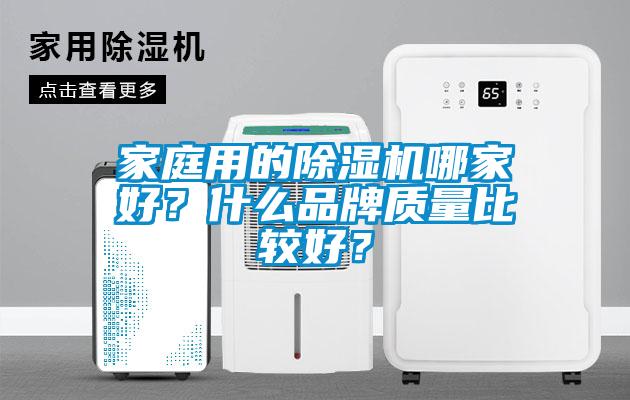 家庭用的除濕機(jī)哪家好？什么品牌質(zhì)量比較好？