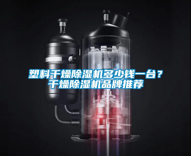 塑料干燥除濕機多少錢一臺？干燥除濕機品牌推薦