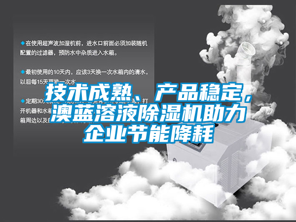 技術(shù)成熟、產(chǎn)品穩(wěn)定，澳藍溶液除濕機助力企業(yè)節(jié)能降耗