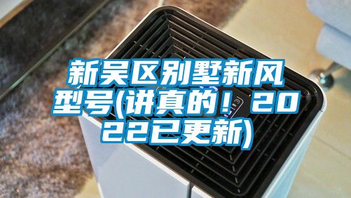 新吳區(qū)別墅新風(fēng)型號(講真的！2022已更新)