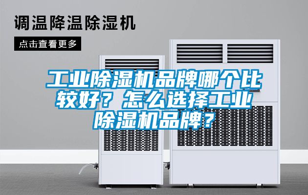 工業(yè)除濕機品牌哪個比較好？怎么選擇工業(yè)除濕機品牌？