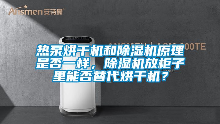 熱泵烘干機和除濕機原理是否一樣，除濕機放柜子里能否替代烘干機？