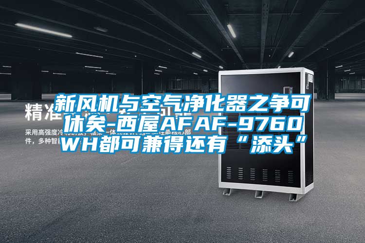 新風機與空氣凈化器之爭可休矣-西屋AFAF-9760WH都可兼得還有“添頭”