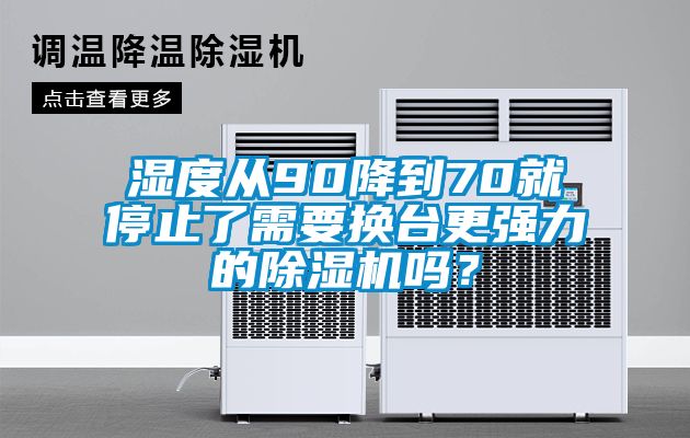 濕度從90降到70就停止了需要換臺更強力的除濕機嗎？