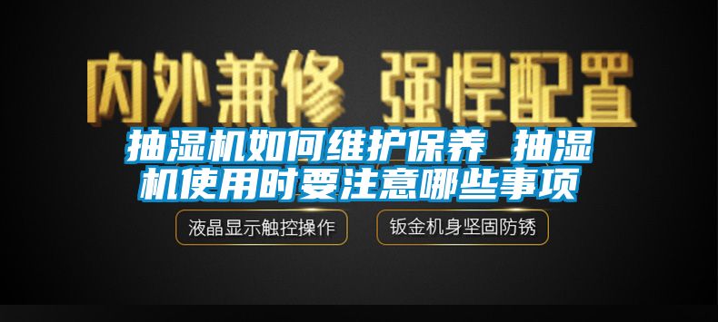 抽濕機(jī)如何維護(hù)保養(yǎng) 抽濕機(jī)使用時要注意哪些事項