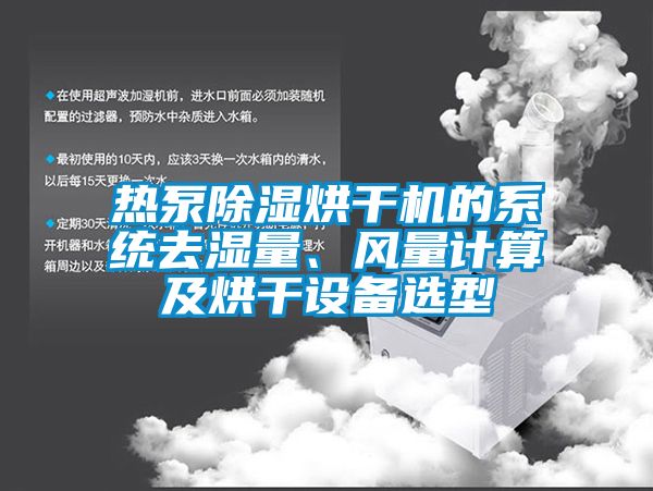 熱泵除濕烘干機的系統(tǒng)去濕量、風量計算及烘干設(shè)備選型