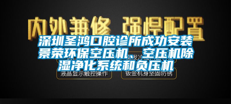 深圳圣鴻口腔診所成功安裝景榮環(huán)保空壓機(jī)、空壓機(jī)除濕凈化系統(tǒng)和負(fù)壓機(jī)