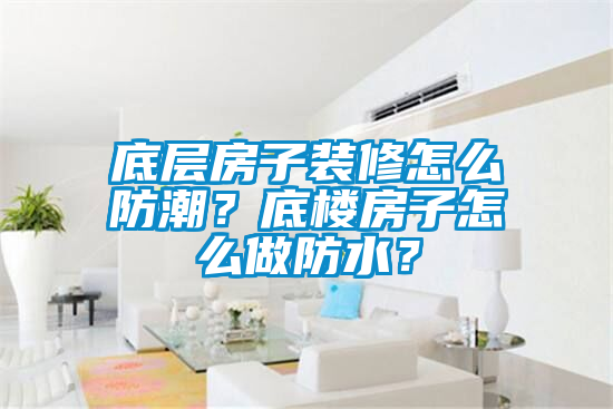 底層房子裝修怎么防潮？底樓房子怎么做防水？