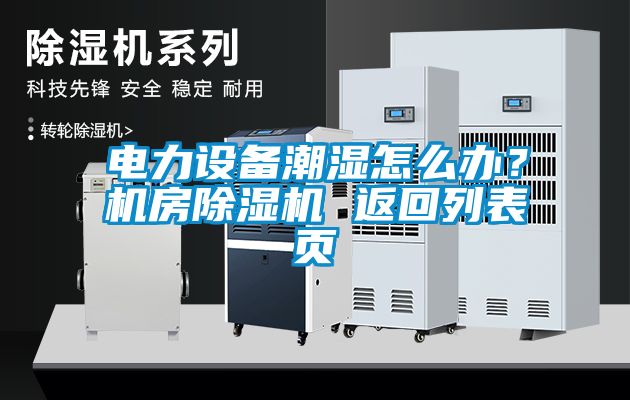 電力設(shè)備潮濕怎么辦？機房除濕機 返回列表頁