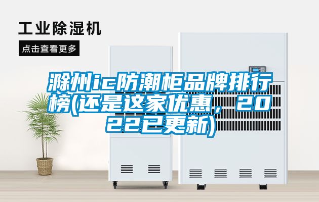 滁州ic防潮柜品牌排行榜(還是這家優(yōu)惠，2022已更新)