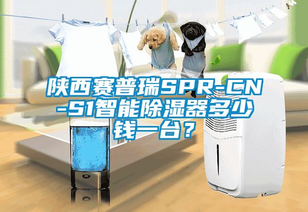 陜西賽普瑞SPR-CN-S1智能除濕器多少錢(qián)一臺(tái)？